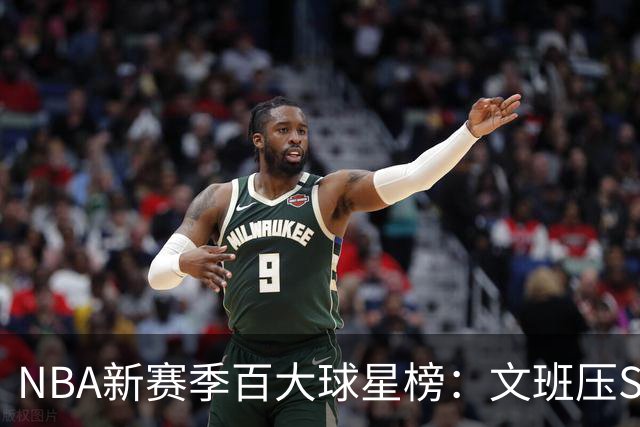 NBA新赛季百大球星榜：文班压SGA居首 库里10阿杜15詹姆斯19